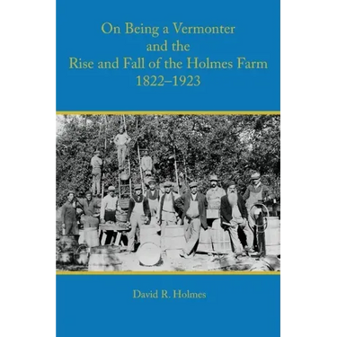 On Being a Vermonter and the Rise and Fall of the Holmes Farm 1822-1923