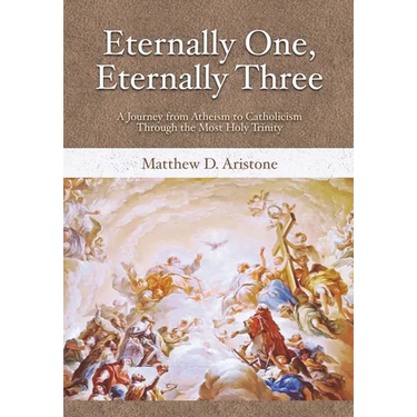 Eternally One, Eternally Three: A Journey from Atheism to Catholicism through the Most Holy Trinity