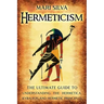 Hermeticism: The Ultimate Guide to Understanding the Hermetica, Kybalion, and Hermetic Principles