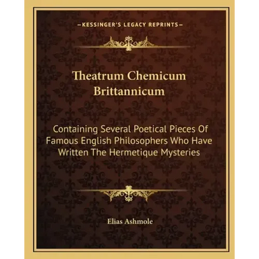 Theatrum Chemicum Brittannicum: Containing Several Poetical Pieces of Famous English Philosophers Who Have Written the Hermetique Mysteries