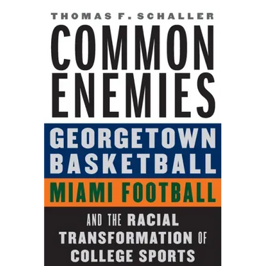 Common Enemies: Georgetown Basketball, Miami Football, and the Racial Transformation of College Sports