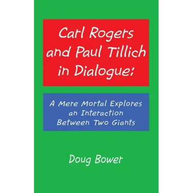 Carl Rogers and Paul Tillich in Dialogue: A Mere Mortal Explores an Interaction Between Two Giants