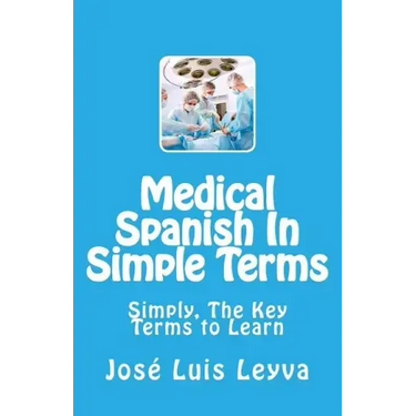 Medical Spanish In Simple Terms: Simply, The Key Terms to Learn