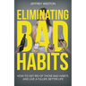 Eliminating Bad Habits: How to Get Rid of Those Bad Habits and Live a Fuller, Better Life