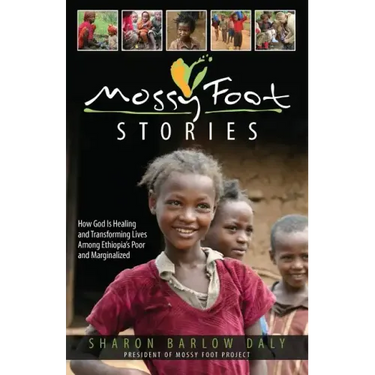 Mossy Foot Stories: How God Is Healing and Transforming Lives Among Ethiopia's Poor and Marginalized