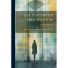 The History of Prostitution: Its Extent, Causes and Effects Throughout the World