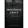Prevenient Grace: An Investigation into Arminianism - 2nd Revised Edition