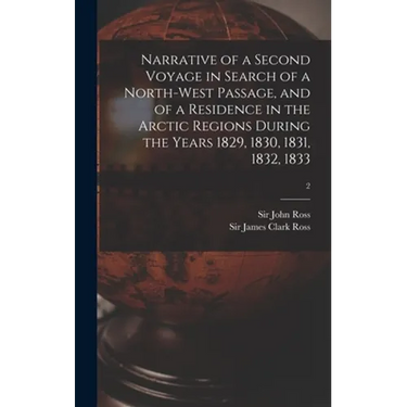 Narrative of a Second Voyage in Search of a North-west Passage, and of a Residence in the Arctic Regions During the Years 1829, 1830, 1831, 1832, 1833