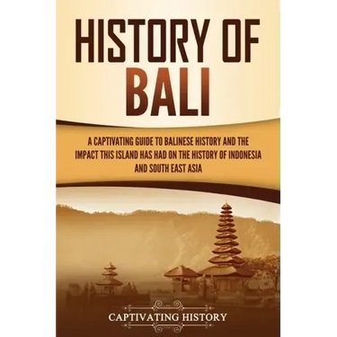 History of Bali: A Captivating Guide to Balinese History and the Impact This Island Has Had on the History of Indonesia and Southeast Asia