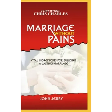 Marriage Without Pains: Vital Ingredients For Building A Lasting Marriage