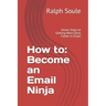 How to: Become an Email Ninja: Seven Steps to Getting More Done Faster in Email