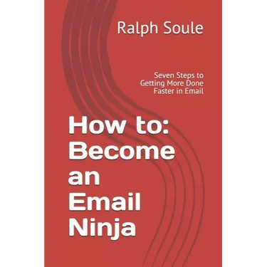 How to: Become an Email Ninja: Seven Steps to Getting More Done Faster in Email