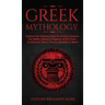 Greek Mythology: Explore The Timeless Tales Of Ancient Greece, The Myths, History & Legends of The Gods, Goddesses, Titans, Heroes, Monsters & More