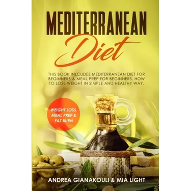 Mediterranean Diet: This Book Inlcudes: Mediterranean Diet for Beginners & Meal Prep for Beginners. How to Lose Weight in Simple and Healt
