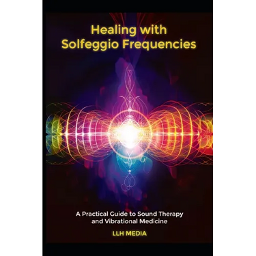 Healing with Solfeggio Frequencies: A Practical Guide to Sound Therapy and Vibrational Medicine