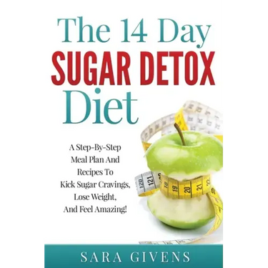 The 14 Day Sugar Detox Diet: A Step-By-Step Meal And Recipe Plan To Kick Sugar Cravings, Lose Weight Easily, And Feel Amazing!