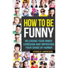 How to Be Funny: Releasing Your Inner Comedian and Developing Your Sense of Humor