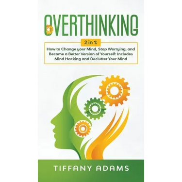 Overthinking: 2 in 1: Overthinking: How to Change your Mind, Stop Worrying, and Become a Better Version of Yourself: Includes Mind H