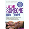 I Wish Someone Had Told Me...: Unspoken truths about what really happens to women during labour, childbirth and the first few weeks of motherhood