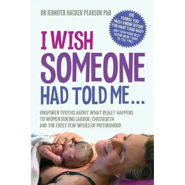 I Wish Someone Had Told Me...: Unspoken truths about what really happens to women during labour, childbirth and the first few weeks of motherhood