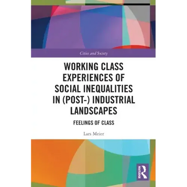 Working Class Experiences of Social Inequalities in (Post-) Industrial Landscapes: Feelings of Class