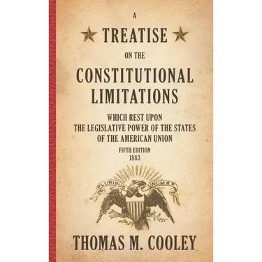 A Treatise on the Constitutional Limitations which Rest Upon the Legislative Power of the States of the American Union: Fifth Edition (1883)