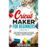 Cricut Maker for Beginners: The Complete Guide to Master your Cricut Machine and Create Original Cricut Projects