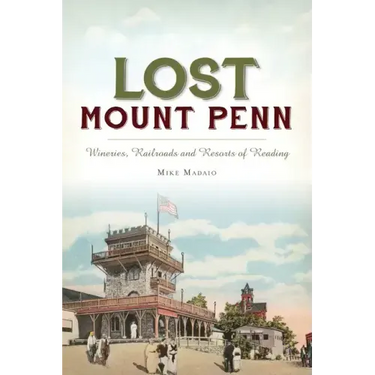 Lost Mount Penn: Wineries, Railroads and Resorts of Reading