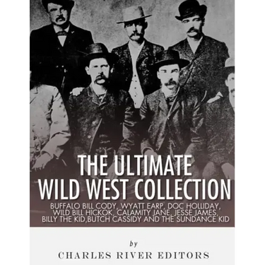 The Ultimate Wild West Collection: Buffalo Bill Cody, Wyatt Earp, Doc Holliday, Wild Bill Hickok, Calamity Jane, Jesse James, Billy the Kid, Butch Cas