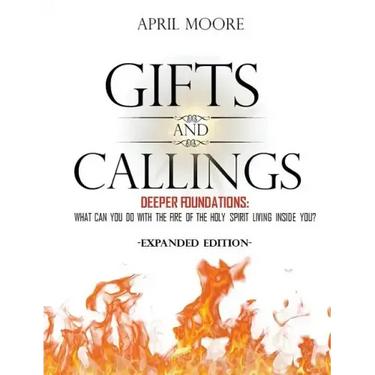 Gifts and Callings Expanded Edition: Deeper Foundations - What Can You Do With the Fire of the Holy Spirit Living Inside You?