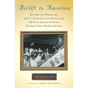 Airlift to America: How Barack Obama, Sr., John F. Kennedy, Tom Mboya, and 800 East African Students Changed Their World and Ours