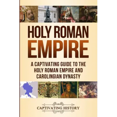 Holy Roman Empire: A Captivating Guide to the Holy Roman Empire and Carolingian Dynasty
