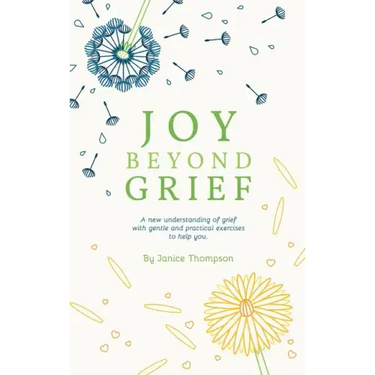 Joy Beyond Grief: A New Understanding of Grief with Gentle and Practical Exercises to Help You.