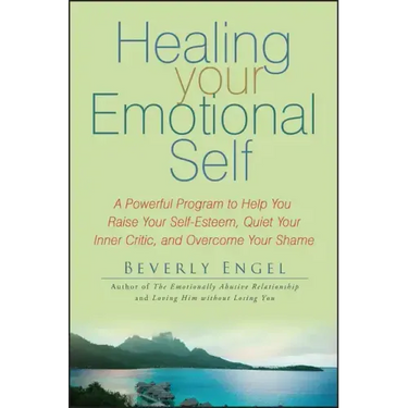 Healing Your Emotional Self: A Powerful Program to Help You Raise Your Self-Esteem, Quiet Your Inner Critic, and Overcome Your Shame
