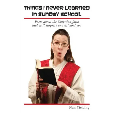 Things I Never Learned in Sunday School: Facts about the Christian faith that will surprise and astound you