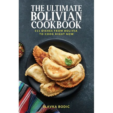The Ultimate Bolivian Cookbook: 111 Dishes From Bolivia To Cook Right Now