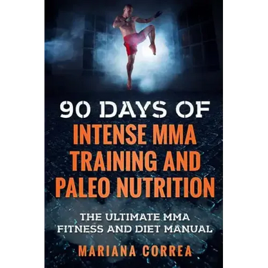 90 DAYS Of INTENSE MMA TRAINING AND PALEO NUTRITION: The ULTIMATE MMA FITNESS AND DIET MANUAL