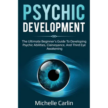 Psychic Development: The Ultimate Beginner's Guide to developing psychic abilities, clairvoyance, and third eye awakening