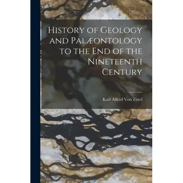 History of Geology and Palæontology to the End of the Nineteenth Century