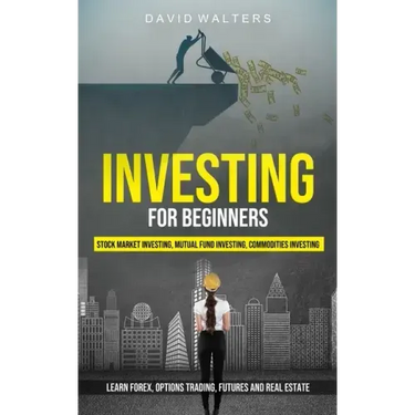 Investing for Beginners: Stock Market Investing, Mutual Fund Investing, Commodities Investing (Learn Forex, Options Trading, Futures and Real Estate)