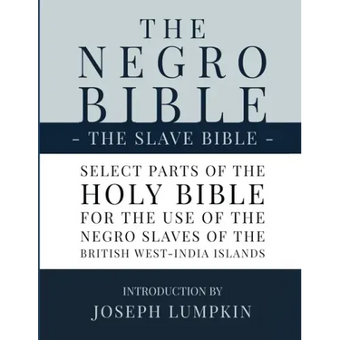 The Negro Bible - The Slave Bible: Select Parts of the Holy Bible, Selected for the use of the Negro Slaves, in the British West-India Islands