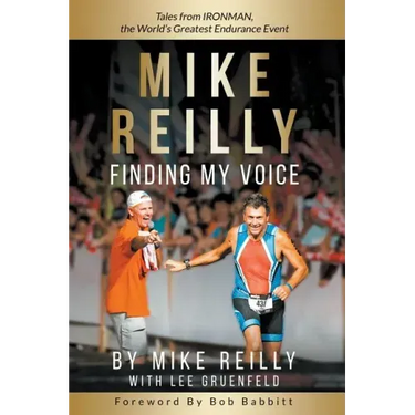 MIKE REILLY Finding My Voice: Tales From IRONMAN, the World's Greatest Endurance Event