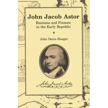 John Jacob Astor: Business and Finance in the Early Republic