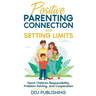 Positive Parenting Connection and Setting Limits. Teach Children Responsibility, Problem-Solving, and Cooperation.