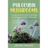 Psilocybin Mushrooms: A Comprehensive Guide to Growing and Using Psychedelic Mushrooms