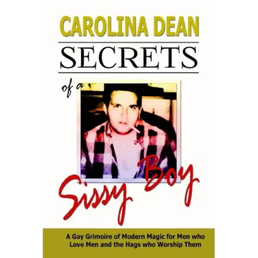 Secrets of a Sissy Boy: A Gay Grimoire of Modern Magic for Men Who Love Men and the Hags Who Worship Them