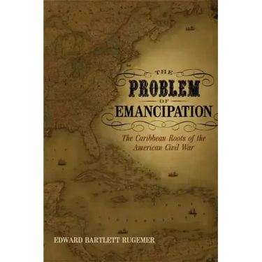 The Problem of Emancipation: The Caribbean Roots of the American Civil War