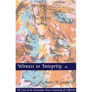 Witness to Integrity: The Crisis of the Immaculate Heart Community of California