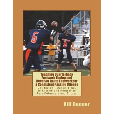 Teaching Quarterback Footwork Timing with Receiver Route Footwork for a Consistent Passing Offense: Get the Ball Out on Time, In Rhythm and Neutralize