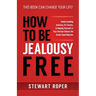 How to Be Jealousy Free: Understanding Jealousy, Its Causes, & Helping Yourself or Your Partner Defeat the Green-Eyed Monster